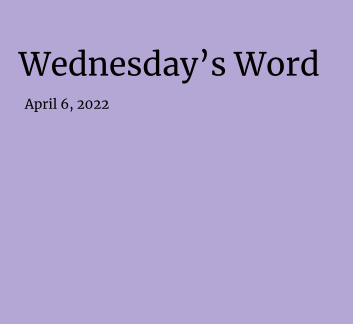  April 6, 2022- Wednesday's Word